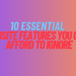 10 Essential Website Features You Can’t Afford to Ignore